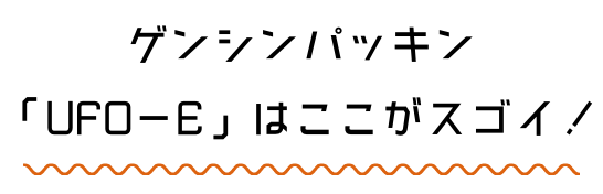ゲンシンパッキン「UFO－E」はここがスゴイ！