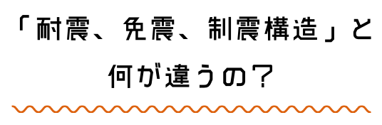 「耐震、免震、制震構造」と何が違うの？
